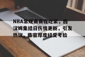 开云体育下载-NBA常规赛赛程吃紧，西汉姆集结日伤情更新，引发热议，阵容厚度经受考验的简单介绍