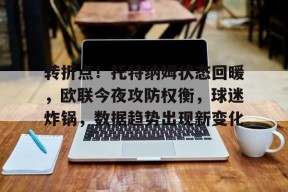 开云官网-转折点！托特纳姆状态回暖，欧联今夜攻防权衡，球迷炸锅，数据趋势出现新变化的简单介绍