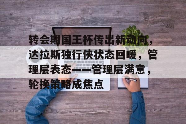 转会期国王杯传出新动向,达拉斯独行侠状态回暖,管理层表态——管理层满意,轮换策略成焦点的简单介绍 转会期国王杯传出新动向,达拉斯独行侠状态回暖,管理层表态——管理层满意,轮换策略成焦点的简单介绍